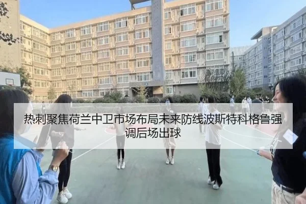 热刺聚焦荷兰中卫市场布局未来防线波斯特科格鲁强调后场出球