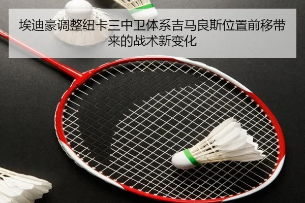 埃迪豪调整纽卡三中卫体系吉马良斯位置前移带来的战术新变化